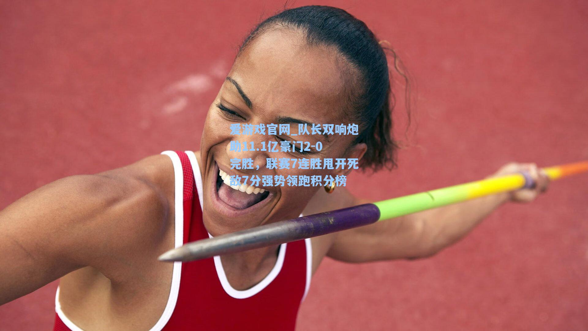 爱游戏官网_队长双响炮助11.1亿豪门2-0完胜，联赛7连胜甩开死敌7分强势领跑积分榜