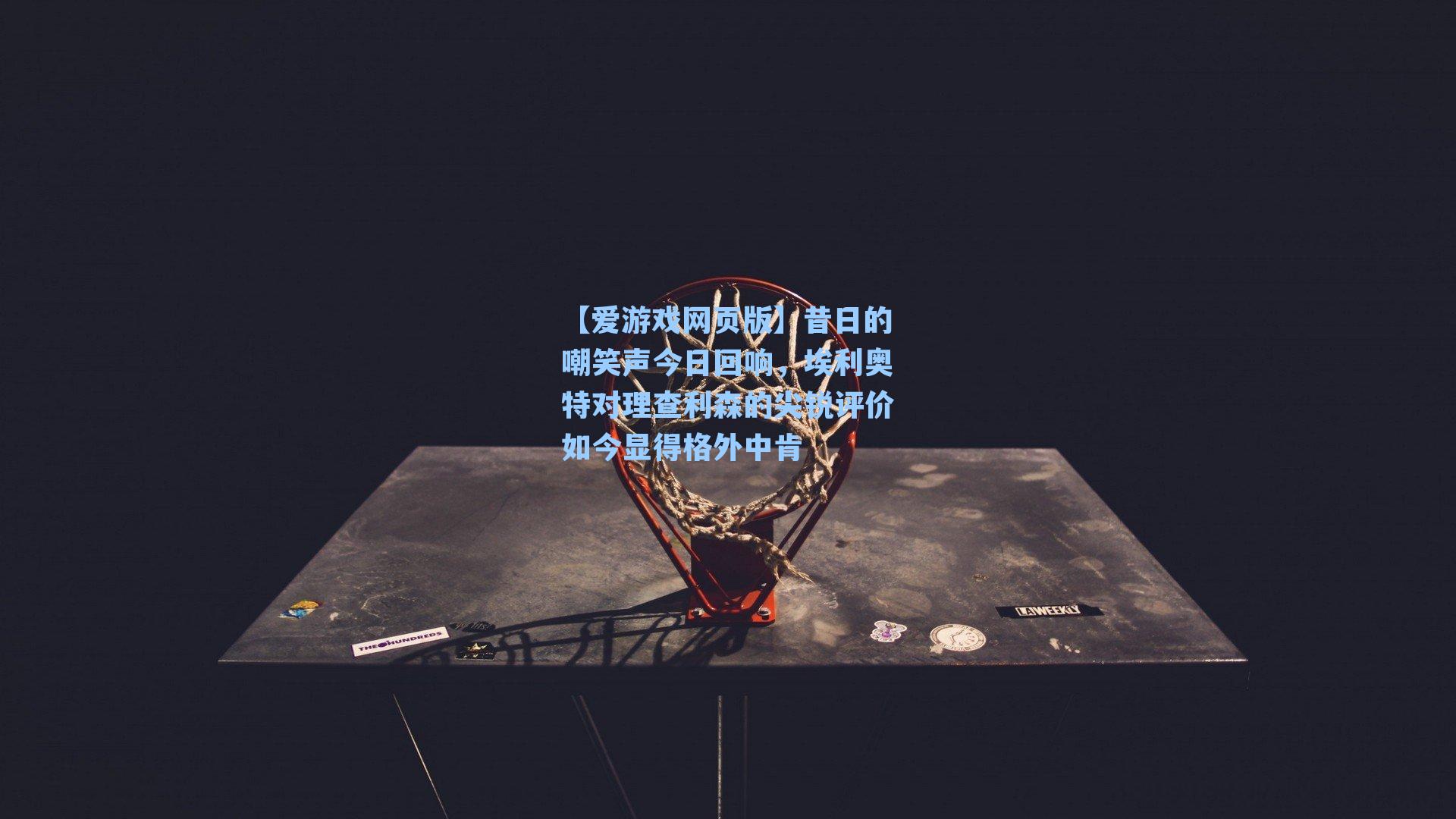 昔日的嘲笑声今日回响，埃利奥特对理查利森的尖锐评价如今显得格外中肯