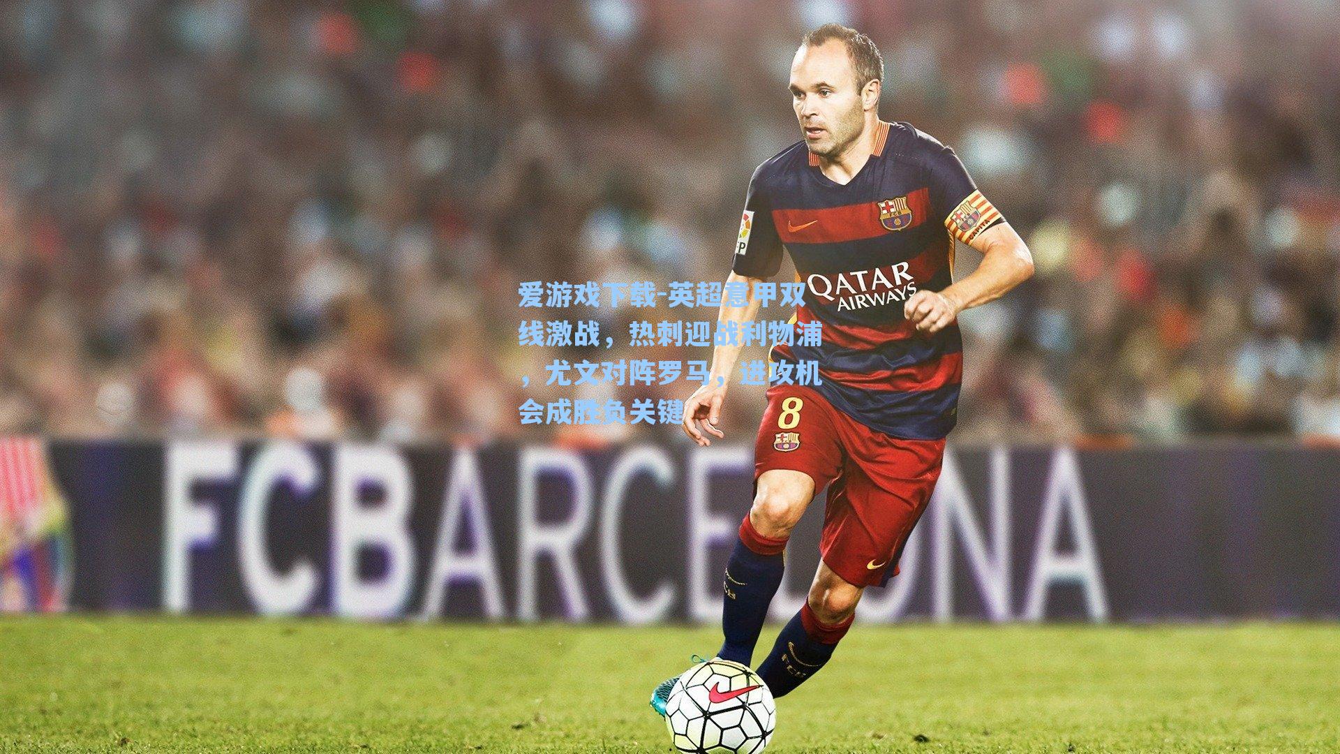 英超意甲双线激战,热刺迎战利物浦,尤文对阵罗马,进攻机会成胜负关键