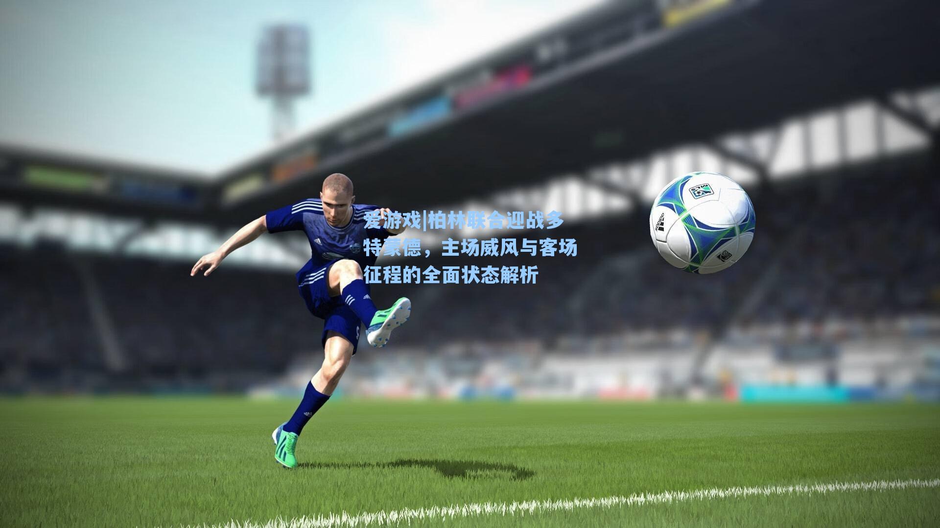 柏林联合迎战多特蒙德，主场威风与客场征程的全面状态解析