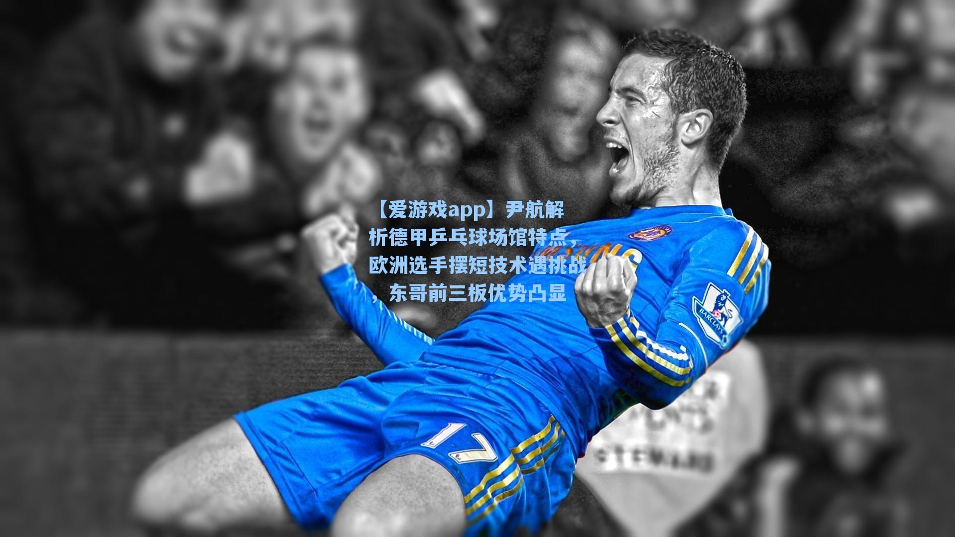 【爱游戏app】尹航解析德甲乒乓球场馆特点，欧洲选手摆短技术遇挑战，东哥前三板优势凸显