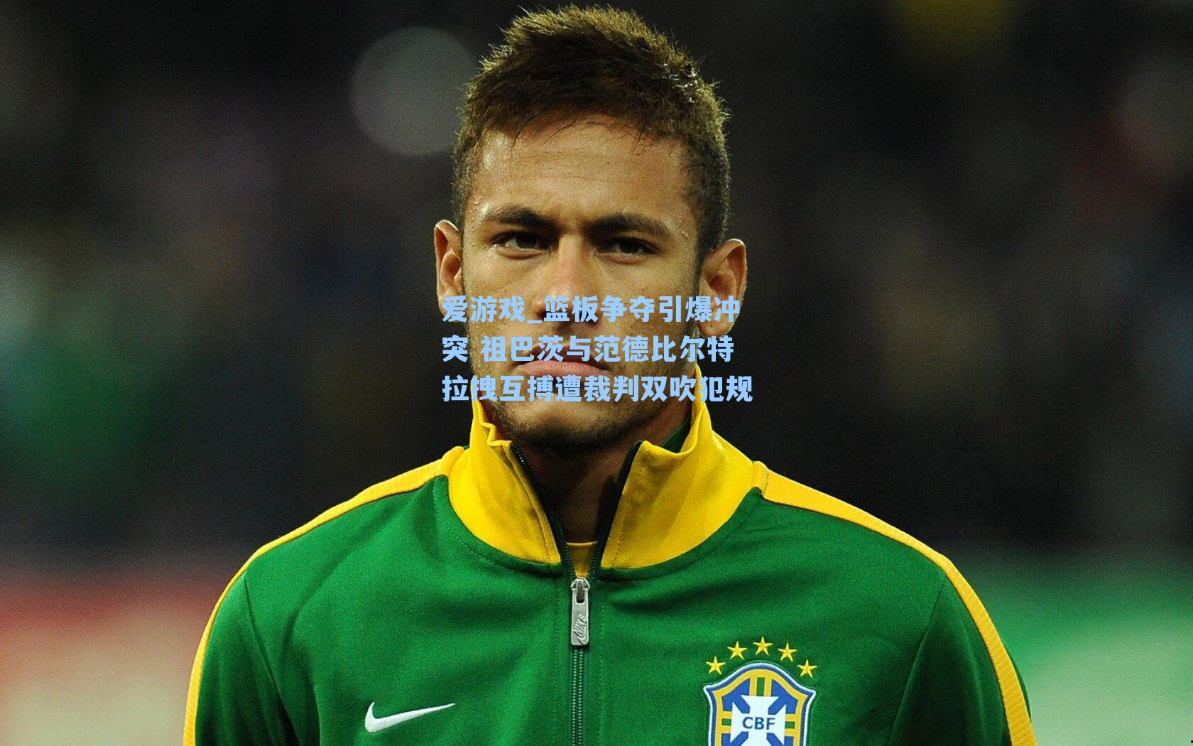 爱游戏_篮板争夺引爆冲突 祖巴茨与范德比尔特拉拽互搏遭裁判双吹犯规