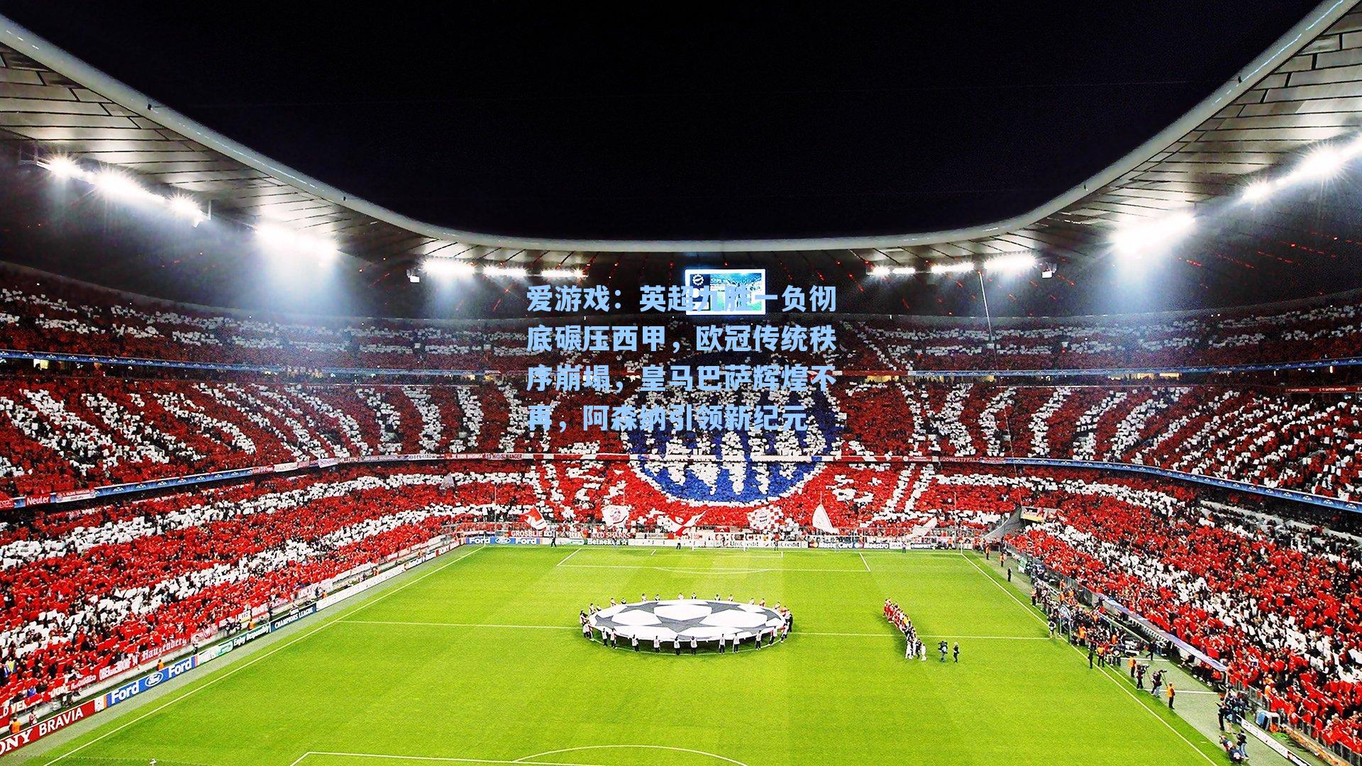 英超九胜一负彻底碾压西甲，欧冠传统秩序崩塌，皇马巴萨辉煌不再，阿森纳引领新纪元