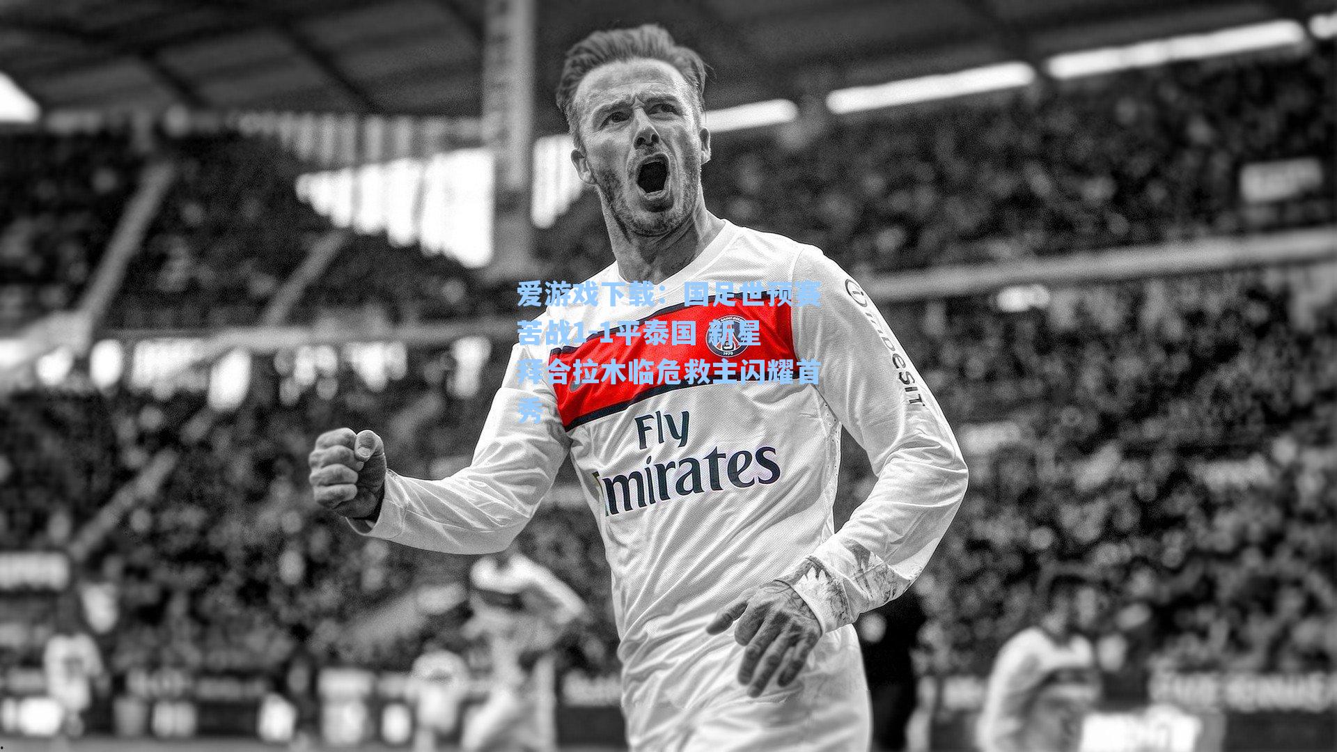 爱游戏下载：国足世预赛苦战1-1平泰国 新星拜合拉木临危救主闪耀首秀