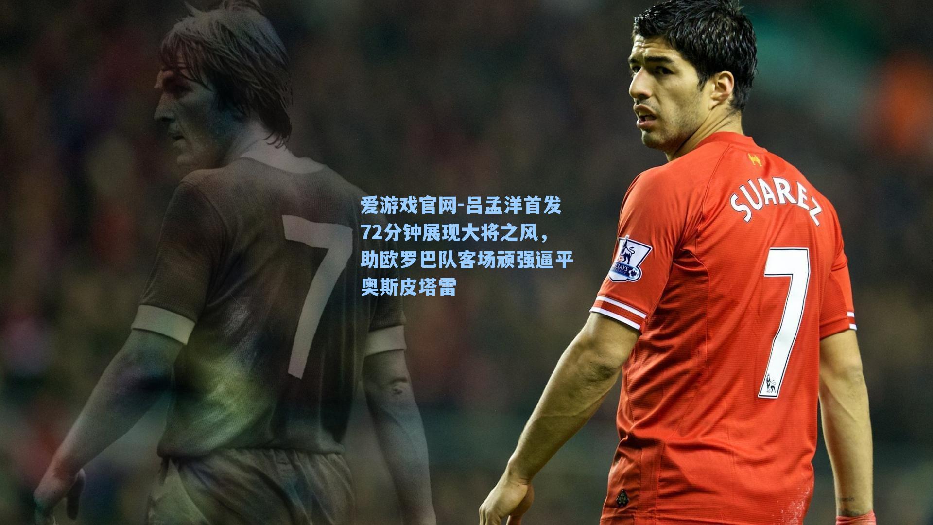 吕孟洋首发72分钟展现大将之风，助欧罗巴队客场顽强逼平奥斯皮塔雷