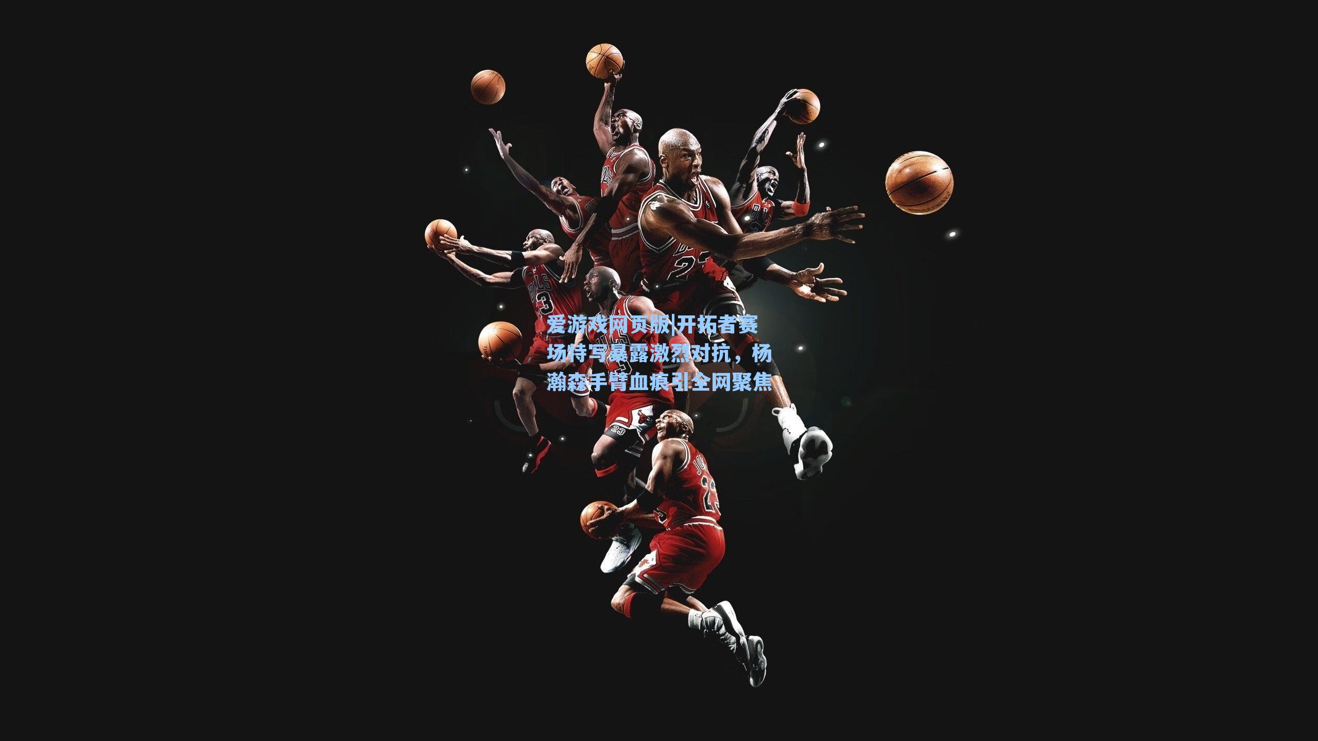 爱游戏网页版|开拓者赛场特写暴露激烈对抗，杨瀚森手臂血痕引全网聚焦