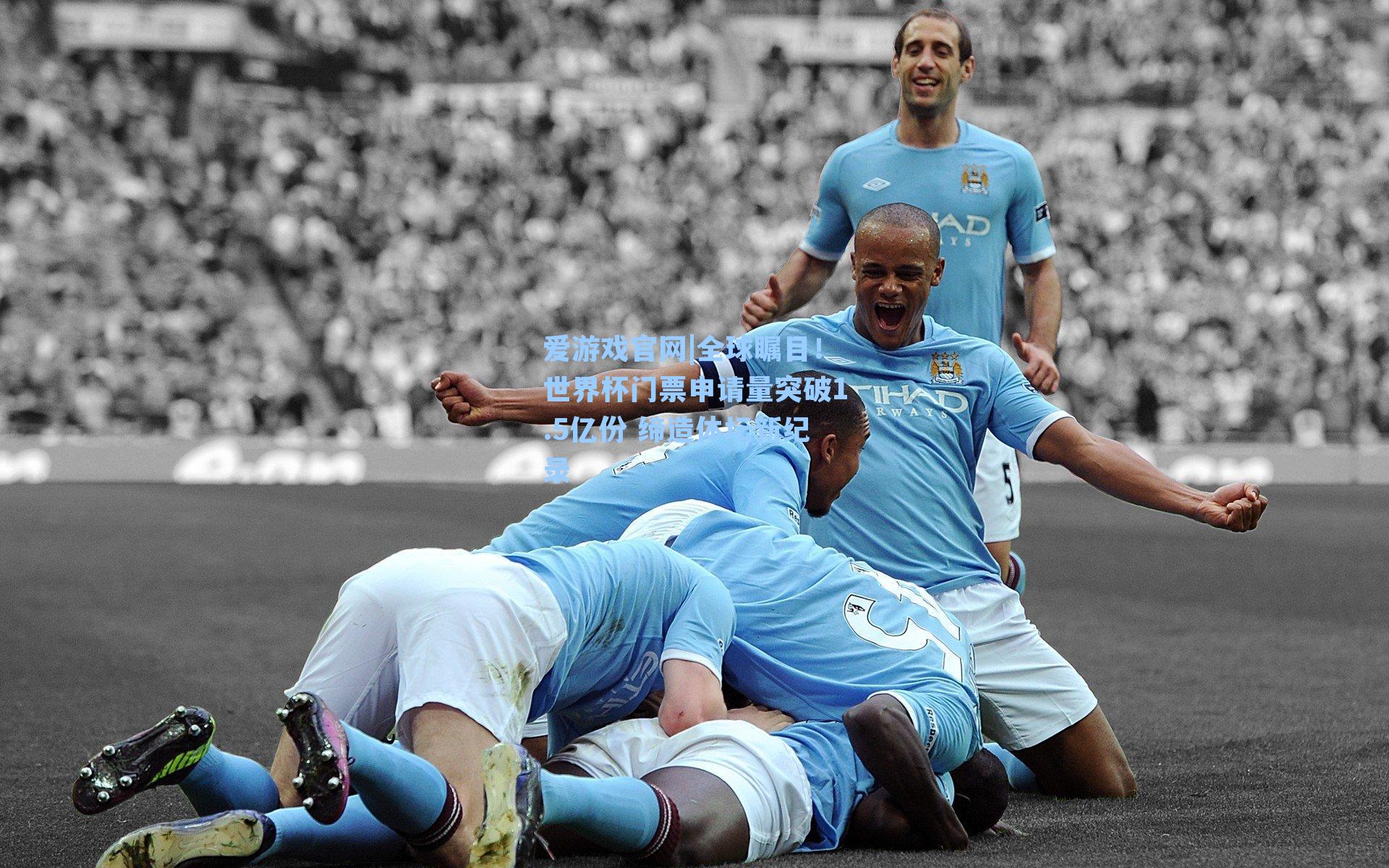 全球瞩目!世界杯门票申请量突破1.5亿份 缔造体坛新纪录