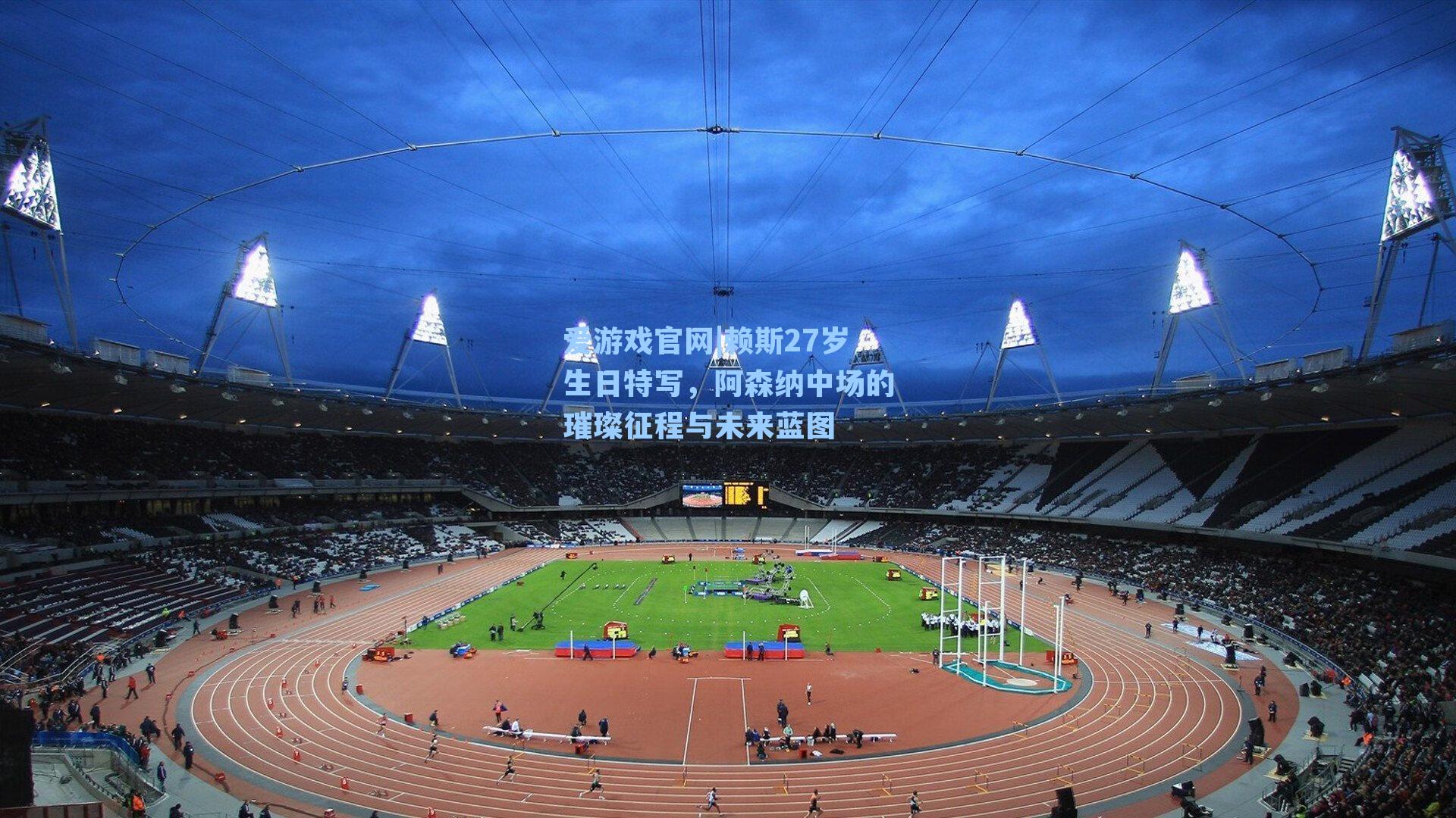 赖斯27岁生日特写，阿森纳中场的璀璨征程与未来蓝图