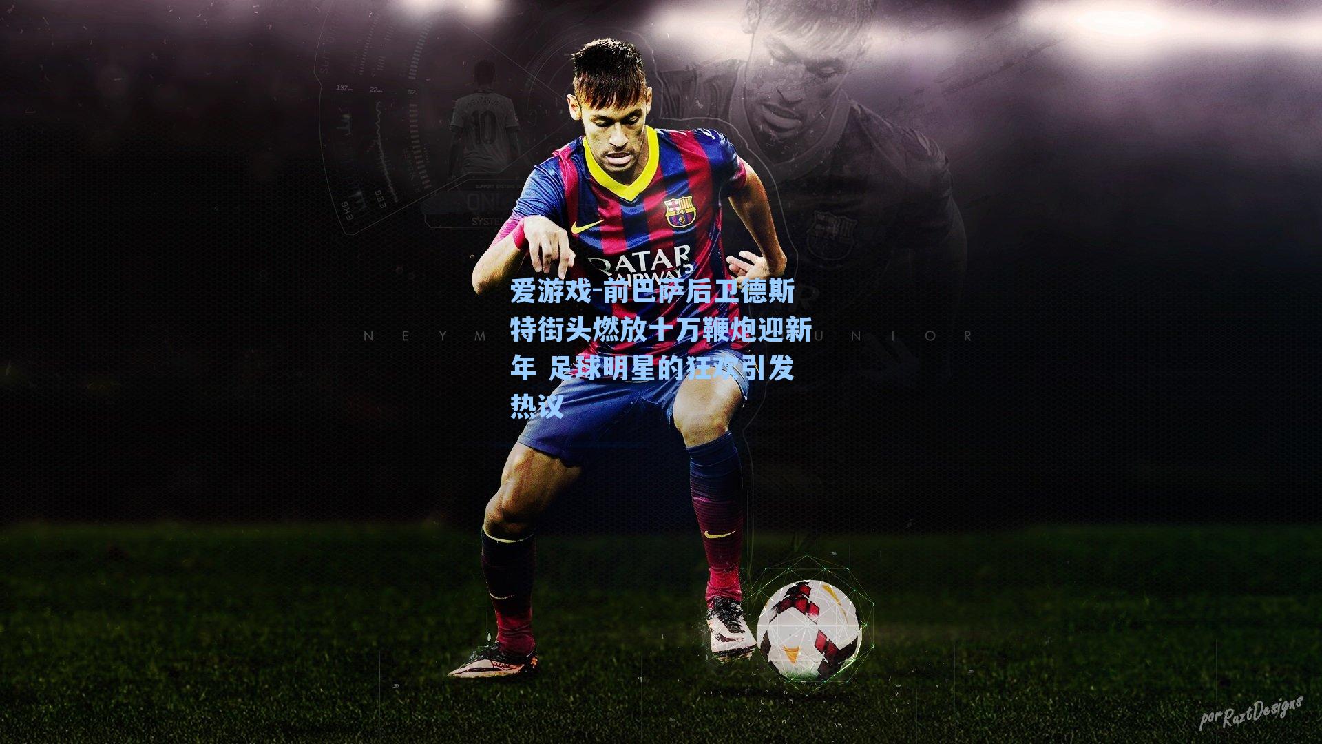 前巴萨后卫德斯特街头燃放十万鞭炮迎新年 足球明星的狂欢引发热议